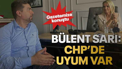 Bülent Sarı: CHP’de uyum var!